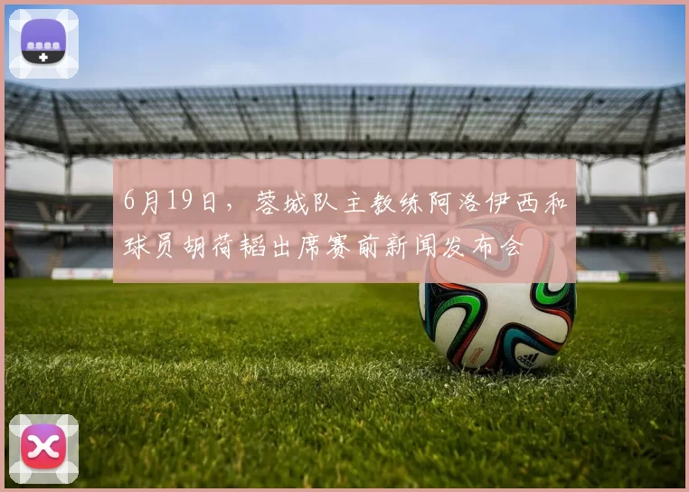 6月19日,蓉城队主教练阿洛伊西和球员胡荷韬出席赛前新闻发布会