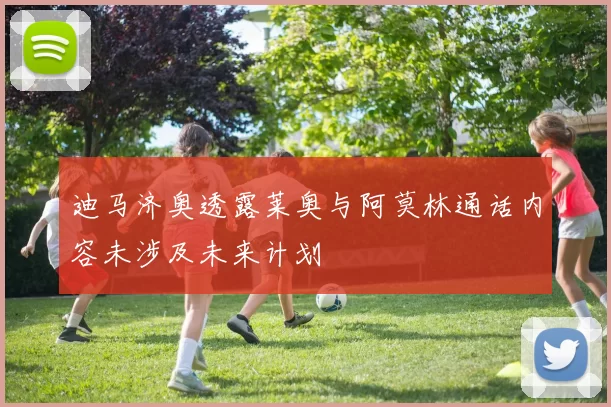 迪马济奥透露莱奥与阿莫林通话内容未涉及未来计划