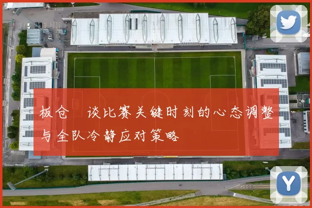 板仓滉谈比赛关键时刻的心态调整与全队冷静应对策略