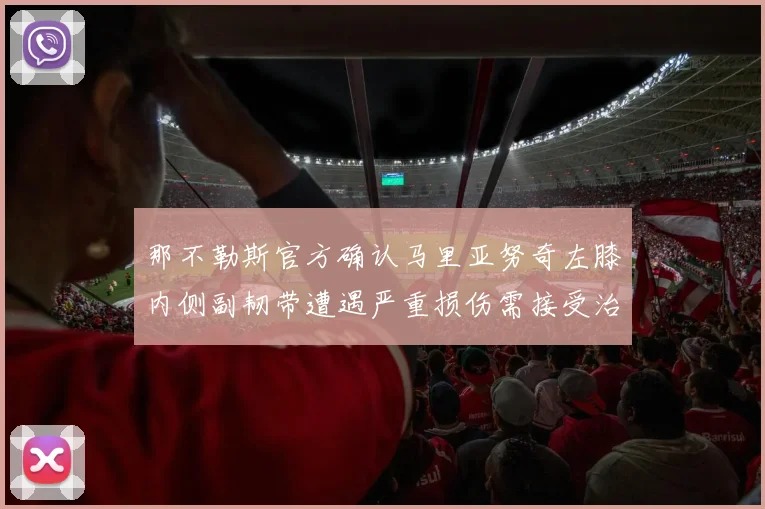 那不勒斯官方确认马里亚努奇左膝内侧副韧带遭遇严重损伤需接受治疗